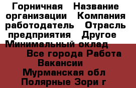 Горничная › Название организации ­ Компания-работодатель › Отрасль предприятия ­ Другое › Минимальный оклад ­ 20 000 - Все города Работа » Вакансии   . Мурманская обл.,Полярные Зори г.